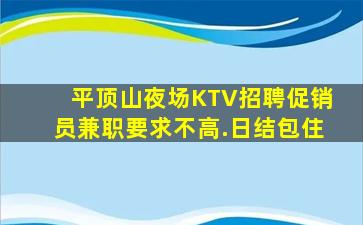 平顶山夜场KTV招聘促销员兼职要求不高.日结包住